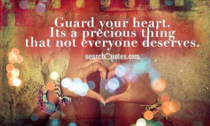 Guard your heart. Its a precious thing that not everyone deserves.