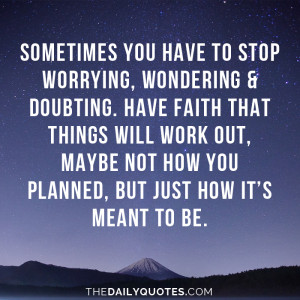 Sometimes you have to stop worrying, wondering & doubting. Have faith ...