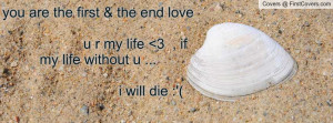... the end love u r my life 3 , if my life without u ... i will die