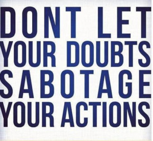 Don’t let your doubts sabotage your actions