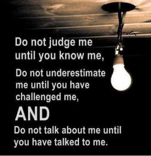 not judge me until you know me, Do not underestimate me until you have ...