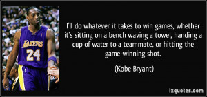 ... water to a teammate, or hitting the game-winning shot. - Kobe Bryant