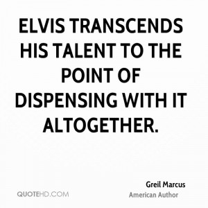 Elvis transcends his talent to the point of dispensing with it ...