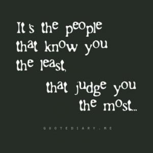 It's the people that know you the least that judge you the most