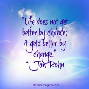 Life does not get better by chance; it gets better by change.