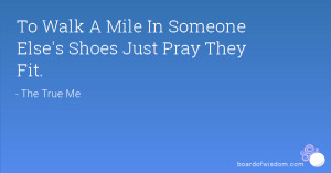 To Walk A Mile In Someone Else's Shoes Just Pray They Fit.