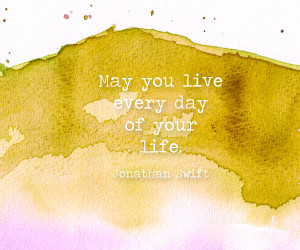May you live every day of your life. - Jonathan Swift - Quotes to Live ...