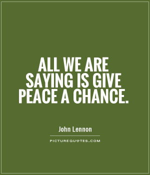 All we are saying is give peace a chance. Picture Quote #1