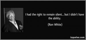 ... right to remain silent... but I didn't have the ability. - Ron White