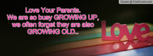 Love Your Parents.We are so busy GROWING UP,we often forget they are ...