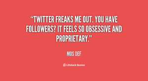 Twitter freaks me out. You have followers? It feels so obsessive and ...