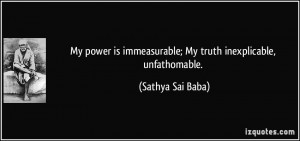 ... immeasurable; My truth inexplicable, unfathomable. - Sathya Sai Baba