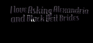 Quotes Picture: i love asking alexandria and black veil brides