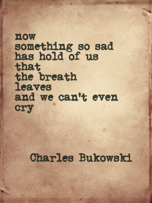 Now something so sad has hold of us that breath leaves and we can't ...