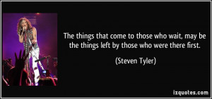 things that come to those who wait, may be the things left by those ...