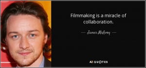 Filmmaking is a miracle of collaboration. - James McAvoy