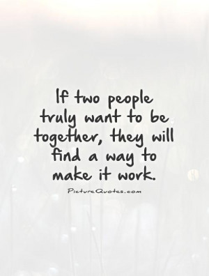 people truly want to be together, they will find a way to make it work ...