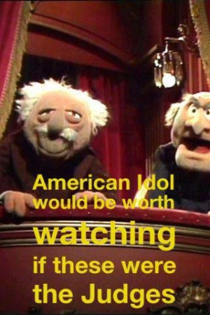 Statler and Waldorf would make the best judges.