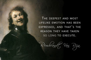 ... the reason they have taken so long to execute.” - Rembrandt van Rijn