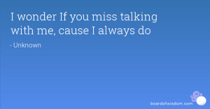 wonder If you miss talking with me, cause I always do