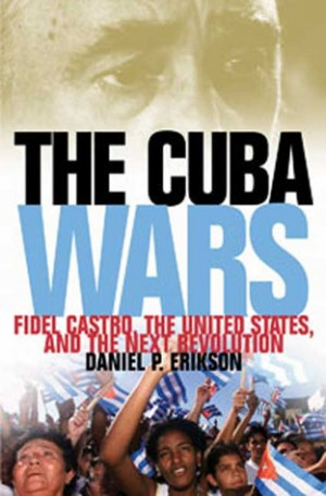 The Cuba Wars: Fidel Castro, the United States, and the Next ...