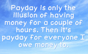 ... money for a couple of hours then it s payday for everyone i owe money