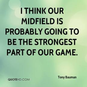 think our midfield is probably going to be the strongest part of our ...