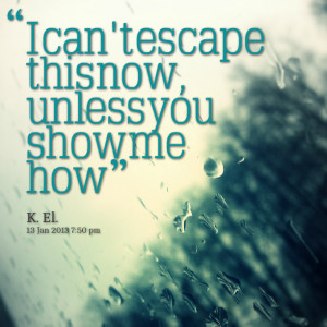 Quotes Picture: i can't escape this now, unless you show me how