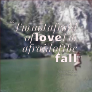 Quotes Picture: i'm not afraid of love i'm afraid of the fall