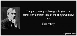 The purpose of psychology is to give us a completely different idea of ...