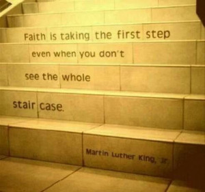 Faith is taking the first step even when you don't see the entire ...