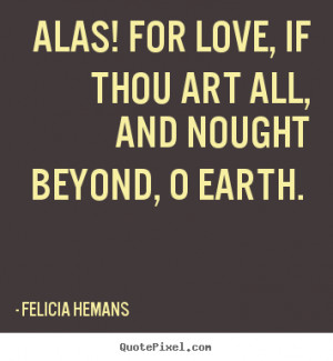 Felicia Hemans picture quotes - Alas! for love, if thou art all, and ...