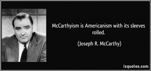 McCarthyism is Americanism with its sleeves rolled. - Joseph R ...