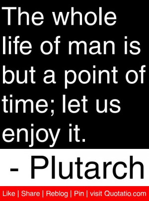 ... but a point of time; let us enjoy it. - Plutarch #quotes #quotations