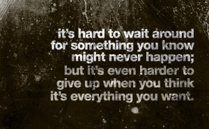:It’s hard to wait around for something you know might never ...