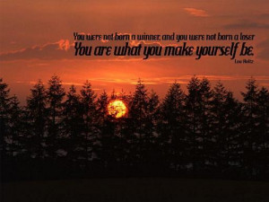 ... and you were not born a loser. You are what you make yourself be