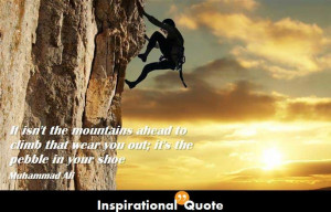 Muhammad Ali – It isn’t the mountains ahead to climb that wear you ...