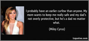 ... dad's not overly protective, but he's a dad no matter what. - Miley