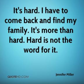 ... and find my family. It's more than hard. Hard is not the word for it