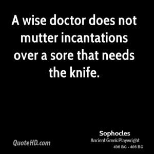 wise doctor does not mutter incantations over a sore that needs the ...
