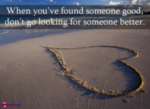 ... you’ve found someone good, don’t go looking for someone better
