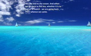 We are tied to the ocean. And when we go back to the sea, whether it ...