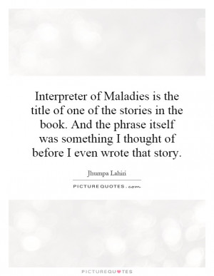 Interpreter of Maladies is the title of one of the stories in the book ...