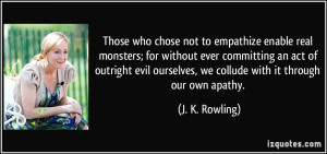 Those who chose not to empathize enable real monsters; for without ...