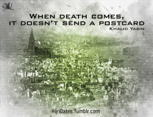 ... :“When death comes, it doesn’t send a postcard.”- Khalid Yasin