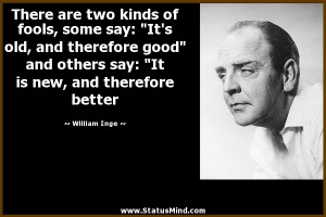 ... It is new, and therefore better - William Inge Quotes - StatusMind.com