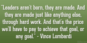 ... have to pay to achieve that goal, or any goal.” – Vince Lombardi