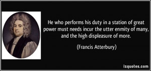 ... enmity of many, and the high displeasure of more. - Francis Atterbury