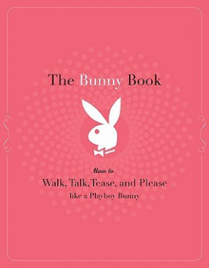 ... Bunny Book: How to Walk, Talk, Tease, and Please Like a Playboy Bunny