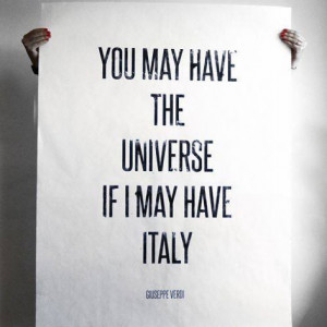 You may have the universe if I may have Italy. - Giuseppe Verdi